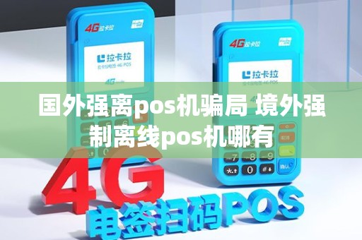 国外强离pos机骗局 境外强制离线pos机哪有