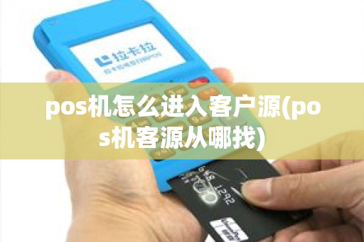 pos机怎么进入客户源(pos机客源从哪找)