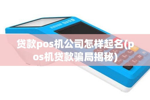 贷款pos机公司怎样起名(pos机贷款骗局揭秘)