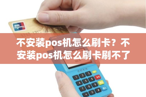 不安装pos机怎么刷卡？不安装pos机怎么刷卡刷不了