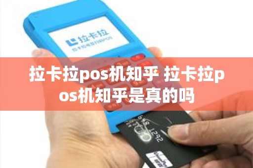 拉卡拉pos机知乎 拉卡拉pos机知乎是真的吗