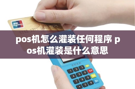 pos机怎么灌装任何程序 pos机灌装是什么意思
