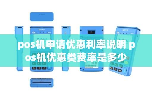 pos机申请优惠利率说明 pos机优惠类费率是多少