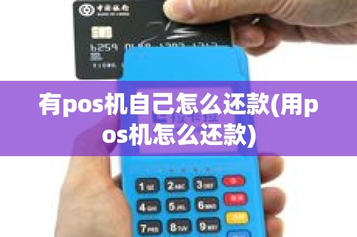 有pos机自己怎么还款(用pos机怎么还款)
