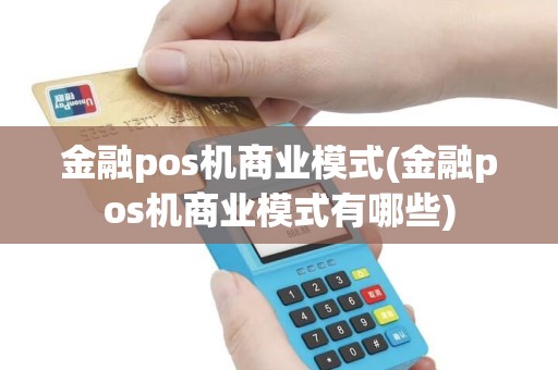 金融pos机商业模式(金融pos机商业模式有哪些)