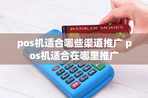 pos机适合哪些渠道推广 pos机适合在哪里推广