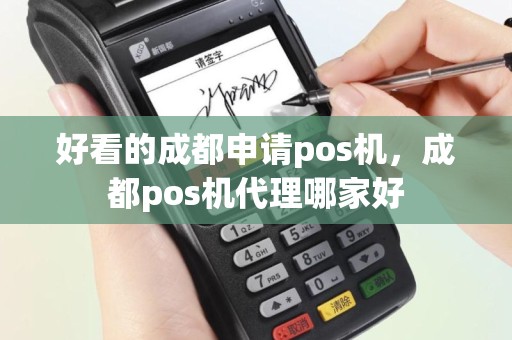 好看的成都申请pos机，成都pos机代理哪家好