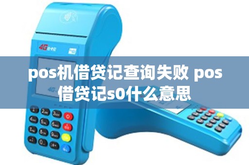 pos机借贷记查询失败 pos借贷记s0什么意思