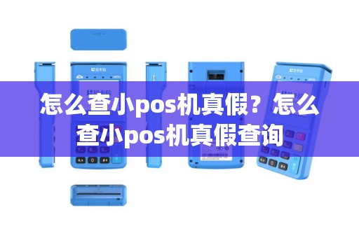 怎么查小pos机真假？怎么查小pos机真假查询
