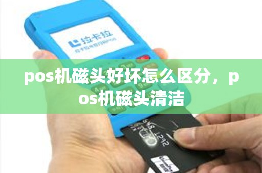 pos机磁头好坏怎么区分，pos机磁头清洁