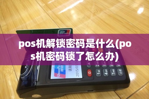 pos机解锁密码是什么(pos机密码锁了怎么办)