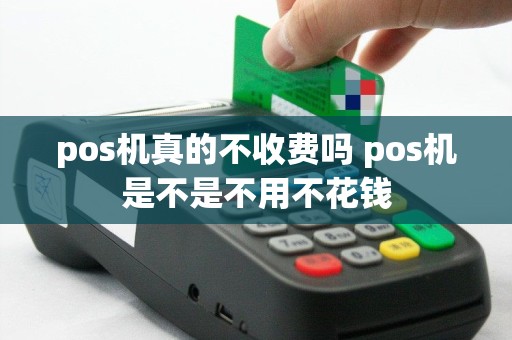 pos机真的不收费吗 pos机是不是不用不花钱