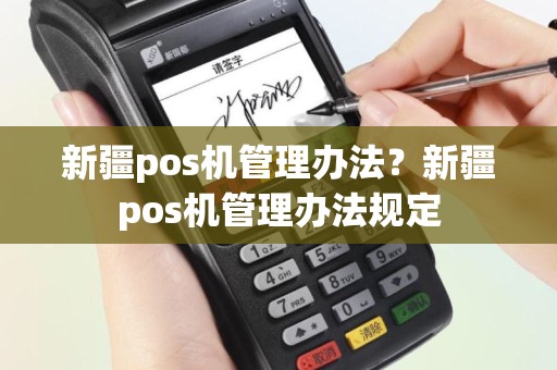 新疆pos机管理办法？新疆pos机管理办法规定