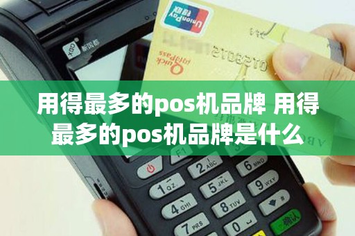 用得最多的pos机品牌 用得最多的pos机品牌是什么