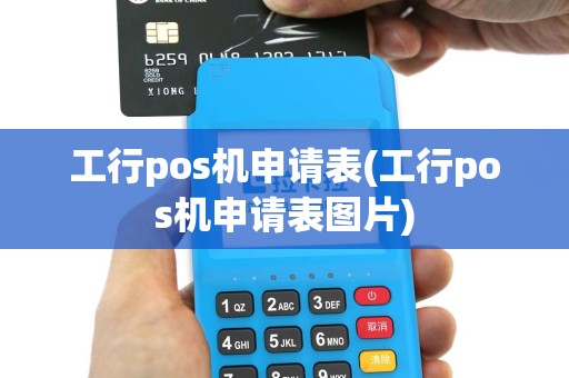 工行pos机申请表(工行pos机申请表图片)