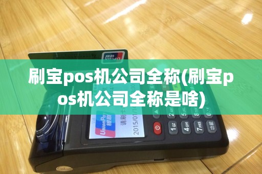 刷宝pos机公司全称(刷宝pos机公司全称是啥)