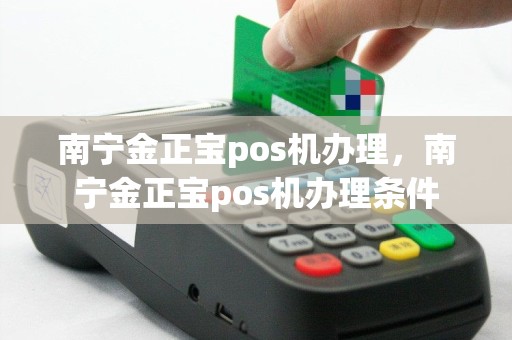 南宁金正宝pos机办理，南宁金正宝pos机办理条件