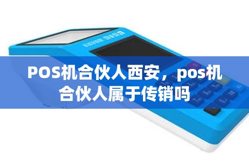POS机合伙人西安，pos机合伙人属于传销吗