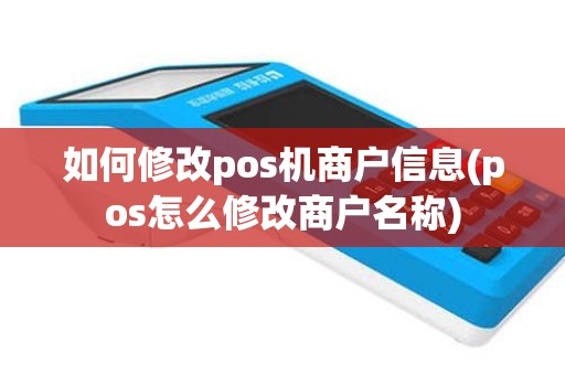 如何修改pos机商户信息(pos怎么修改商户名称)