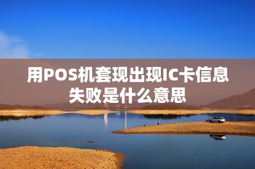 用POS机套现出现IC卡信息失败是什么意思