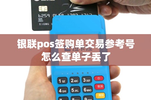 银联pos签购单交易参考号怎么查单子丢了