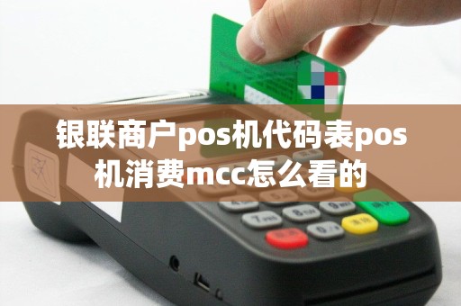 银联商户pos机代码表pos机消费mcc怎么看的
