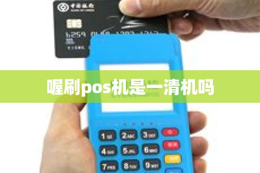 喔刷pos机是一清机吗