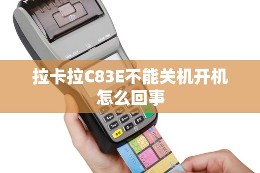 拉卡拉C83E不能关机开机怎么回事