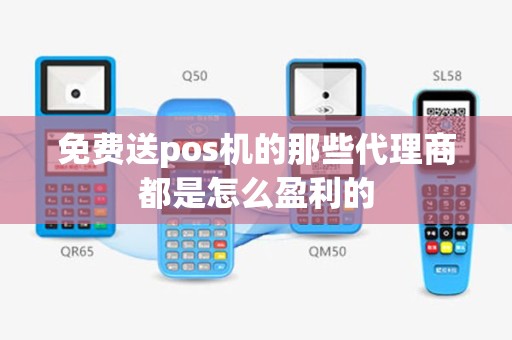 免费送pos机的那些代理商都是怎么盈利的