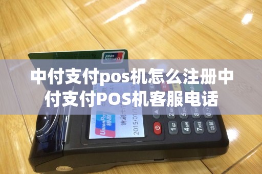 中付支付pos机怎么注册中付支付POS机客服电话