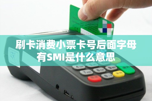 刷卡消费小票卡号后面字母有SMI是什么意思