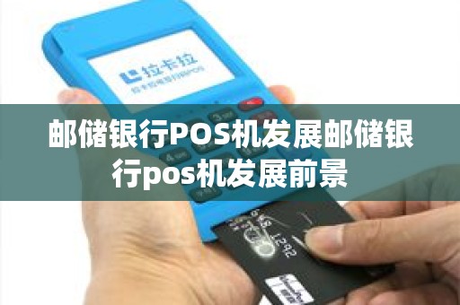 邮储银行POS机发展邮储银行pos机发展前景