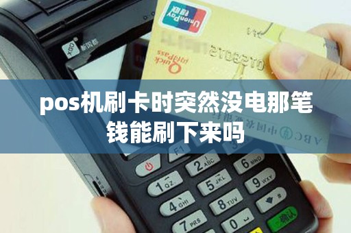 pos机刷卡时突然没电那笔钱能刷下来吗