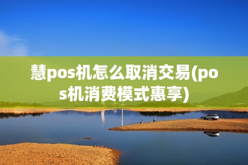 慧pos机怎么取消交易(pos机消费模式惠享)