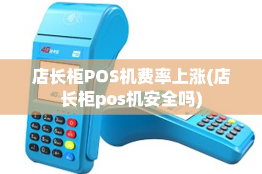 店长柜POS机费率上涨(店长柜pos机安全吗)