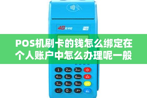 POS机刷卡的钱怎么绑定在个人账户中怎么办理呢一般的应该是在公司户，请指教!