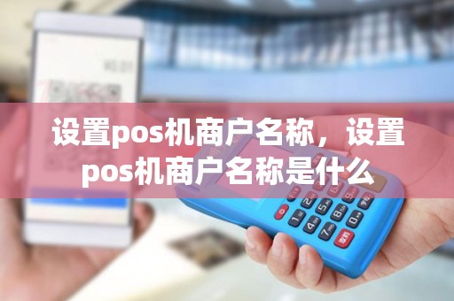 设置pos机商户名称，设置pos机商户名称是什么