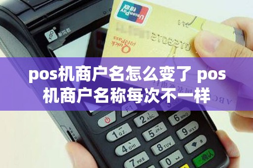 pos机商户名怎么变了 pos机商户名称每次不一样