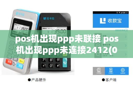 pos机出现ppp未联接 pos机出现ppp未连接2412(0)是怎么回事