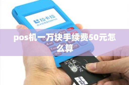 pos机一万块手续费50元怎么算