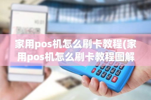 家用pos机怎么刷卡教程(家用pos机怎么刷卡教程图解)
