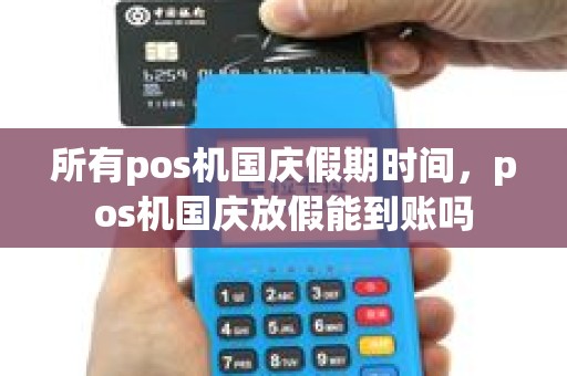 所有pos机国庆假期时间，pos机国庆放假能到账吗