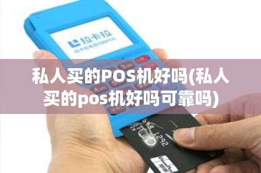私人买的POS机好吗(私人买的pos机好吗可靠吗)