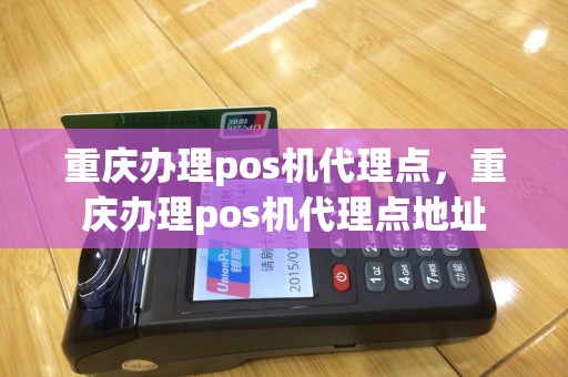 重庆办理pos机代理点，重庆办理pos机代理点地址
