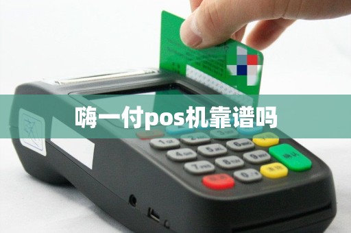 嗨一付pos机靠谱吗