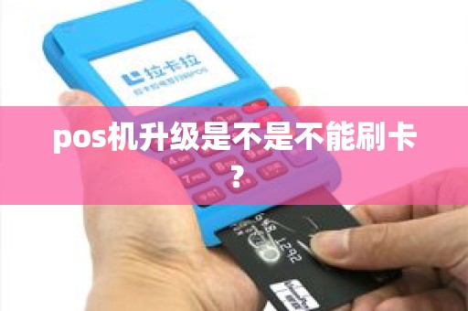 pos机升级是不是不能刷卡？