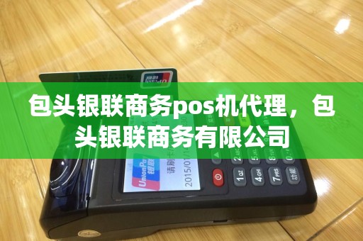 包头银联商务pos机代理，包头银联商务有限公司