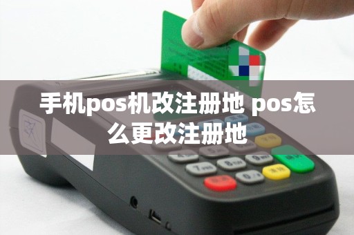 手机pos机改注册地 pos怎么更改注册地