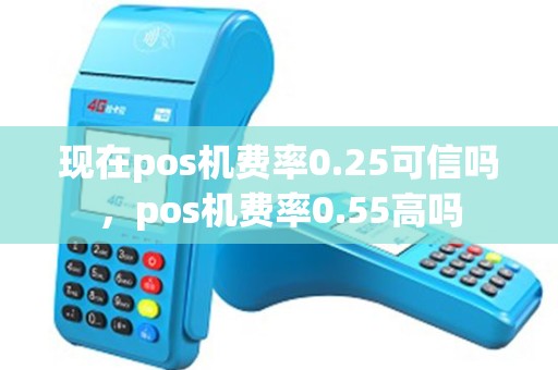 现在pos机费率0.25可信吗，pos机费率0.55高吗