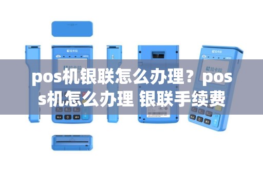 pos机银联怎么办理？poss机怎么办理 银联手续费